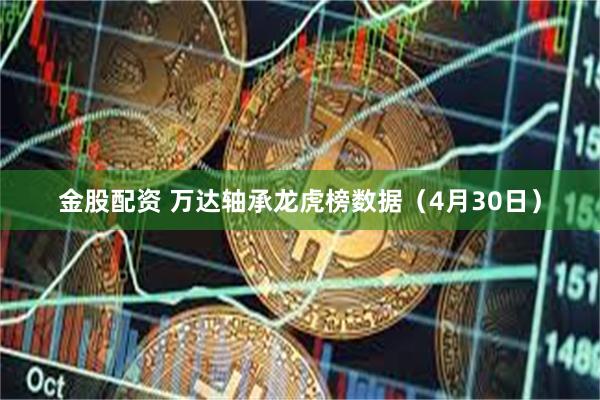 金股配资 万达轴承龙虎榜数据（4月30日）