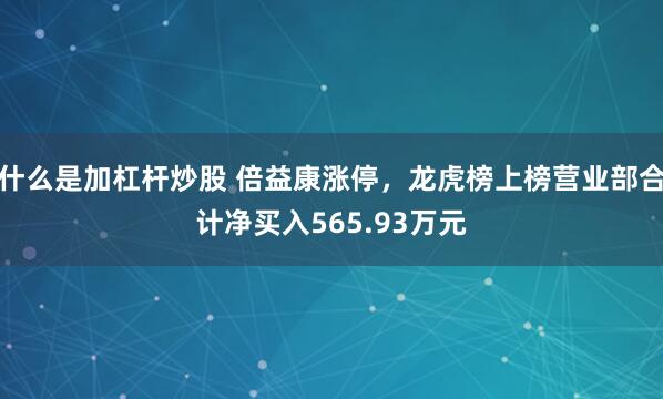 什么是加杠杆炒股 倍益康涨停，龙虎榜上榜营业部合计净买入565.93万元
