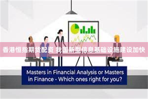 香港恒指期货配资 我国新型信息基础设施建设加快