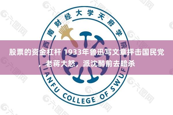 股票的资金杠杆 1933年鲁迅写文章抨击国民党，老蒋大怒，派沈醉前去暗杀