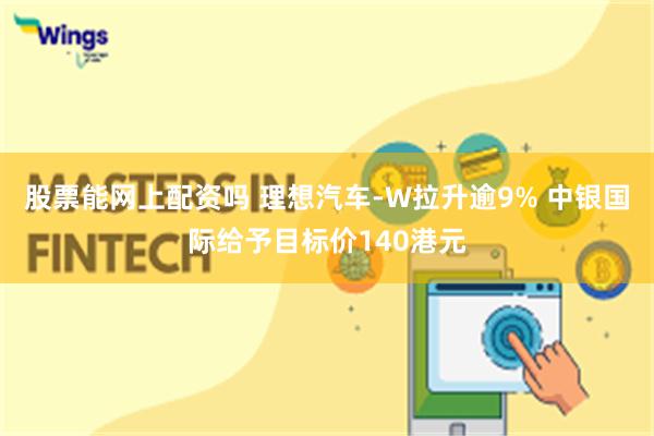 股票能网上配资吗 理想汽车-W拉升逾9% 中银国际给予目标价140港元