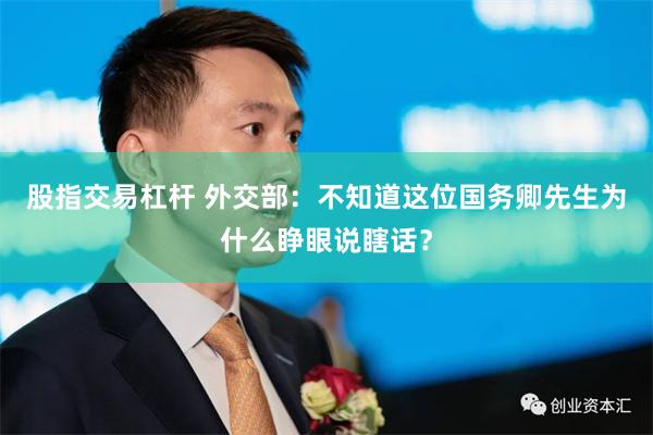 股指交易杠杆 外交部：不知道这位国务卿先生为什么睁眼说瞎话？