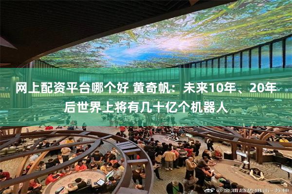 网上配资平台哪个好 黄奇帆：未来10年、20年后世界上将有几十亿个机器人