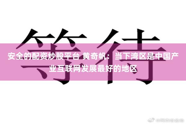 安全的配资炒股平台 黄奇帆：当下湾区是中国产业互联网发展最好的地区