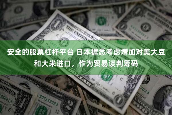 安全的股票杠杆平台 日本据悉考虑增加对美大豆和大米进口，作为贸易谈判筹码