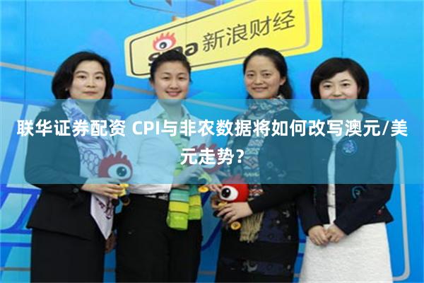 联华证券配资 CPI与非农数据将如何改写澳元/美元走势？