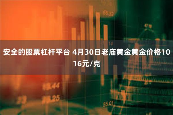 安全的股票杠杆平台 4月30日老庙黄金黄金价格1016元/克