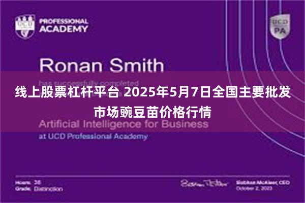 线上股票杠杆平台 2025年5月7日全国主要批发市场豌豆苗价格行情