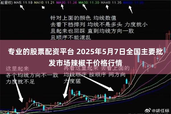 专业的股票配资平台 2025年5月7日全国主要批发市场辣椒干价格行情