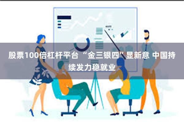 股票100倍杠杆平台 “金三银四”显新意 中国持续发力稳就业
