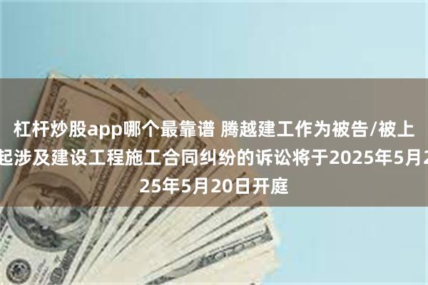 杠杆炒股app哪个最靠谱 腾越建工作为被告/被上诉人的2起涉及建设工程施工合同纠纷的诉讼将于2025年5月20日开庭