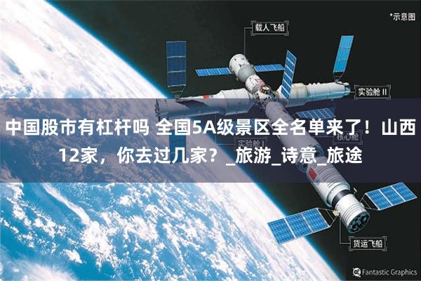 中国股市有杠杆吗 全国5A级景区全名单来了！山西12家，你去过几家？_旅游_诗意_旅途