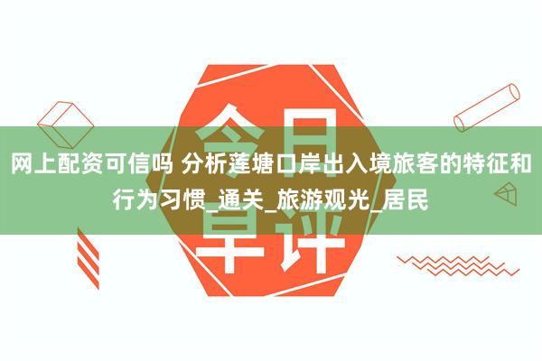 网上配资可信吗 分析莲塘口岸出入境旅客的特征和行为习惯_通关_旅游观光_居民
