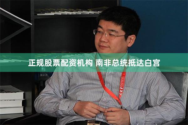 正规股票配资机构 南非总统抵达白宫