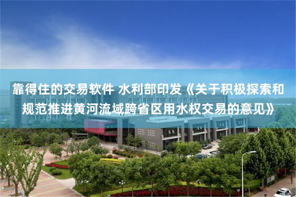 靠得住的交易软件 水利部印发《关于积极探索和规范推进黄河流域跨省区用水权交易的意见》