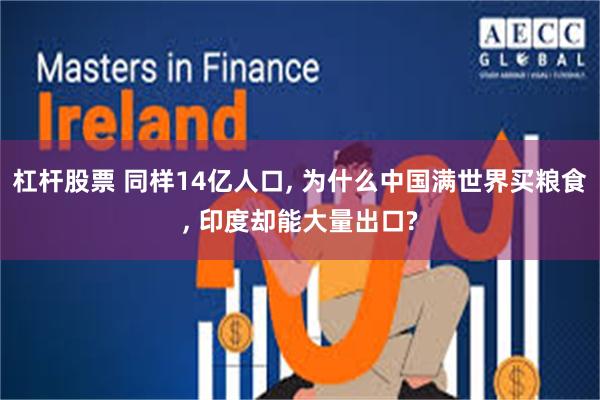 杠杆股票 同样14亿人口, 为什么中国满世界买粮食, 印度却能大量出口?