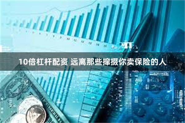 10倍杠杆配资 远离那些撺掇你卖保险的人