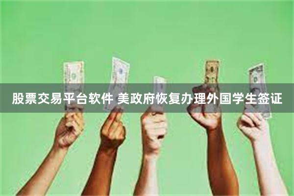 股票交易平台软件 美政府恢复办理外国学生签证
