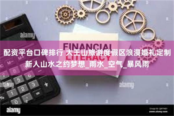 配资平台口碑排行 大王山旅游度假区浪漫婚礼定制新人山水之约梦想_雨水_空气_暴风雨