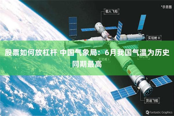 股票如何放杠杆 中国气象局：6月我国气温为历史同期最高