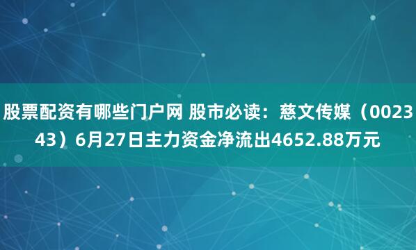 股票配资有哪些门户网 股市必读：慈文传媒（002343）6月27日主力资金净流出4652.88万元