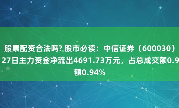 股票配资合法吗? 股市必读：中信证券（600030）6月27日主力资金净流出4691.73万元，占总成交额0.94%