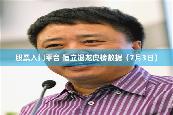 股票入门平台 恒立退龙虎榜数据（7月3日）